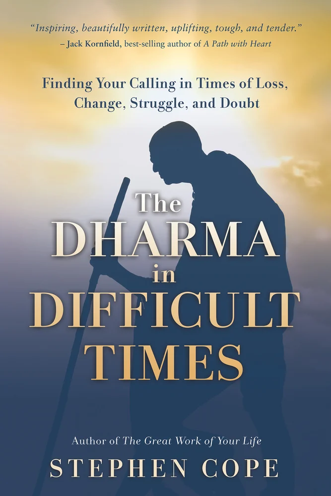 The Dharma in Difficult Times Finding Your Calling in Times of Loss, Change, Struggle, and Doubt Stephen Cope The Dharma in Difficult Times
Finding Your Calling in Times of Loss, Change, Struggle, and Doubt
Stephen Cope